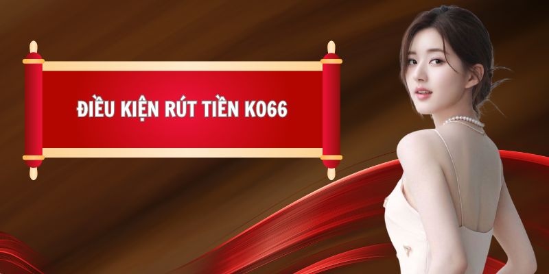 Những điều kiện khi thực hiện rút tiền từ KO66